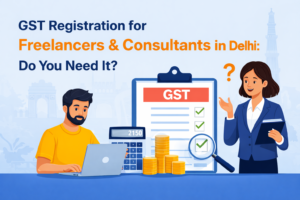 GST Registration for Freelancers & Consultants in Delhi: Do You Need It?